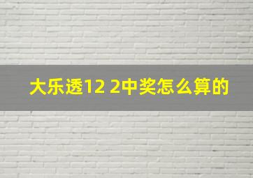 大乐透12 2中奖怎么算的